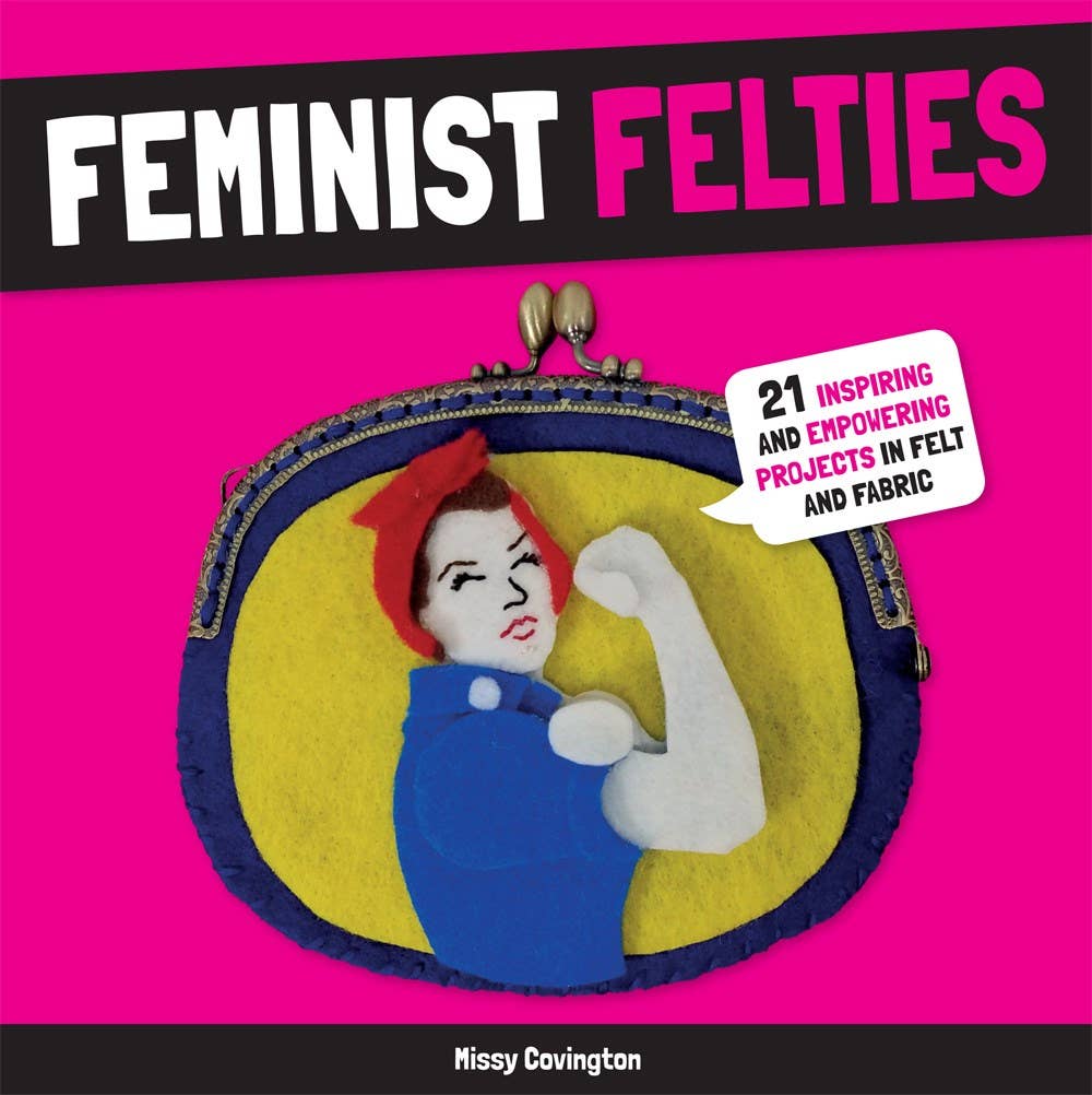 Feminist Felties: 21 Inspiring and Empowering Projects: Paperback